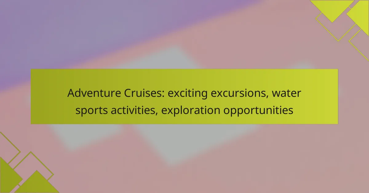 Adventure Cruises: exciting excursions, water sports activities, exploration opportunities