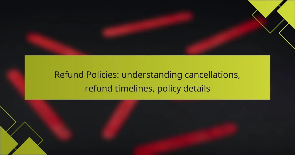 Refund Policies: understanding cancellations, refund timelines, policy details