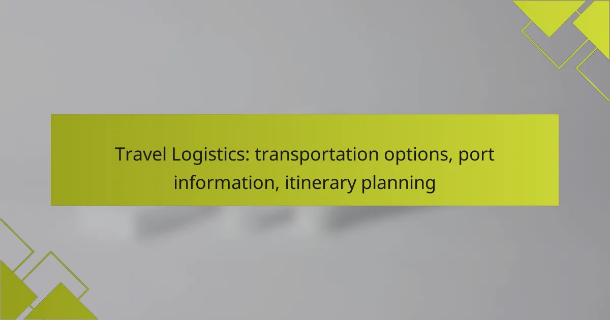 Travel Logistics: transportation options, port information, itinerary planning
