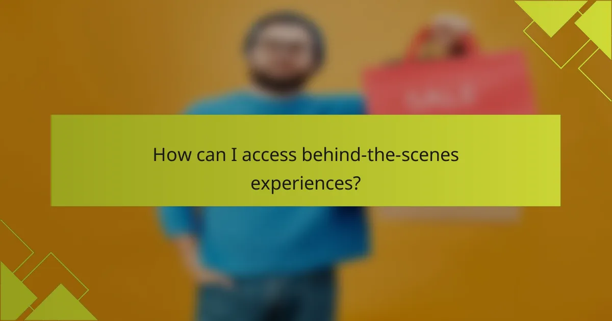 How can I access behind-the-scenes experiences?