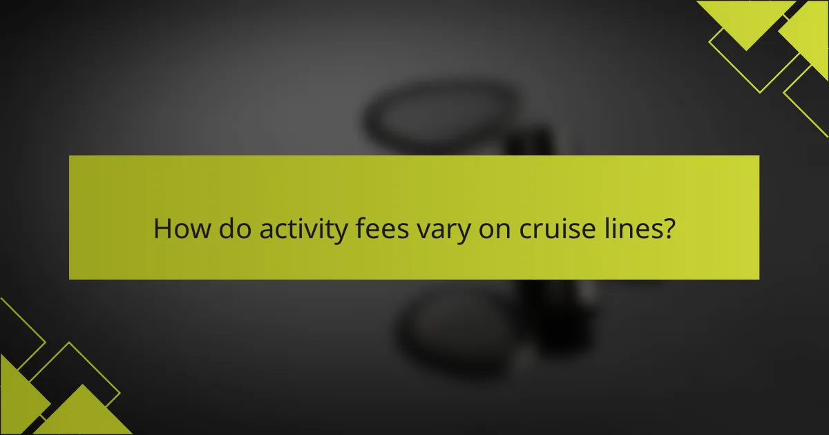 How do activity fees vary on cruise lines?