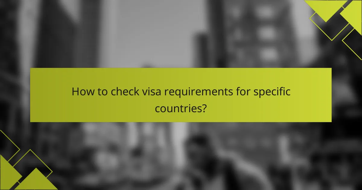 How to check visa requirements for specific countries?