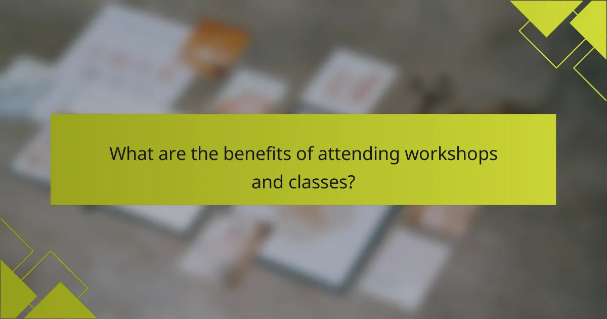 What are the benefits of attending workshops and classes?