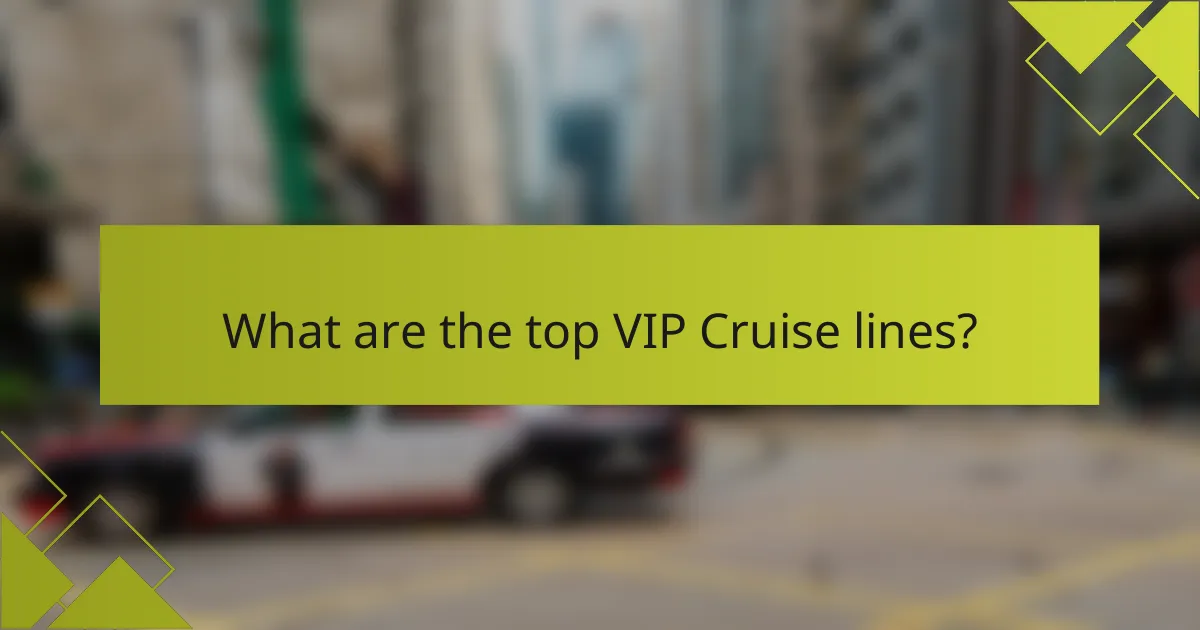 What are the top VIP Cruise lines?