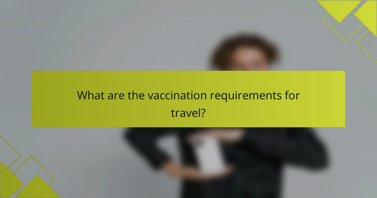 What are the vaccination requirements for travel?