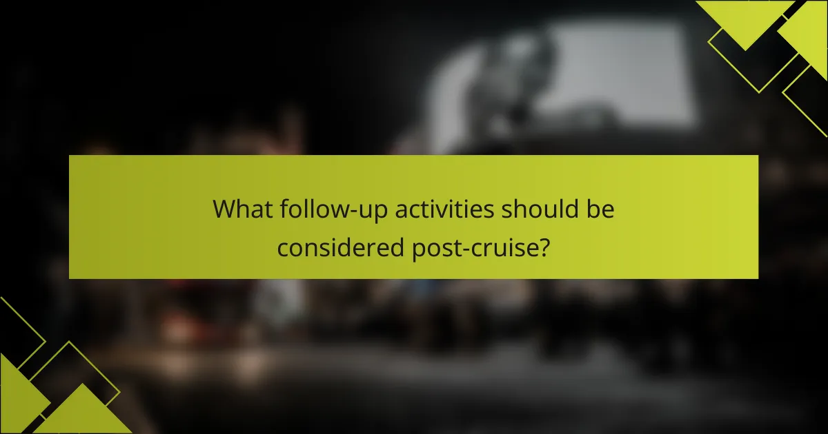 What follow-up activities should be considered post-cruise?