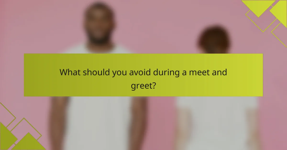 What should you avoid during a meet and greet?